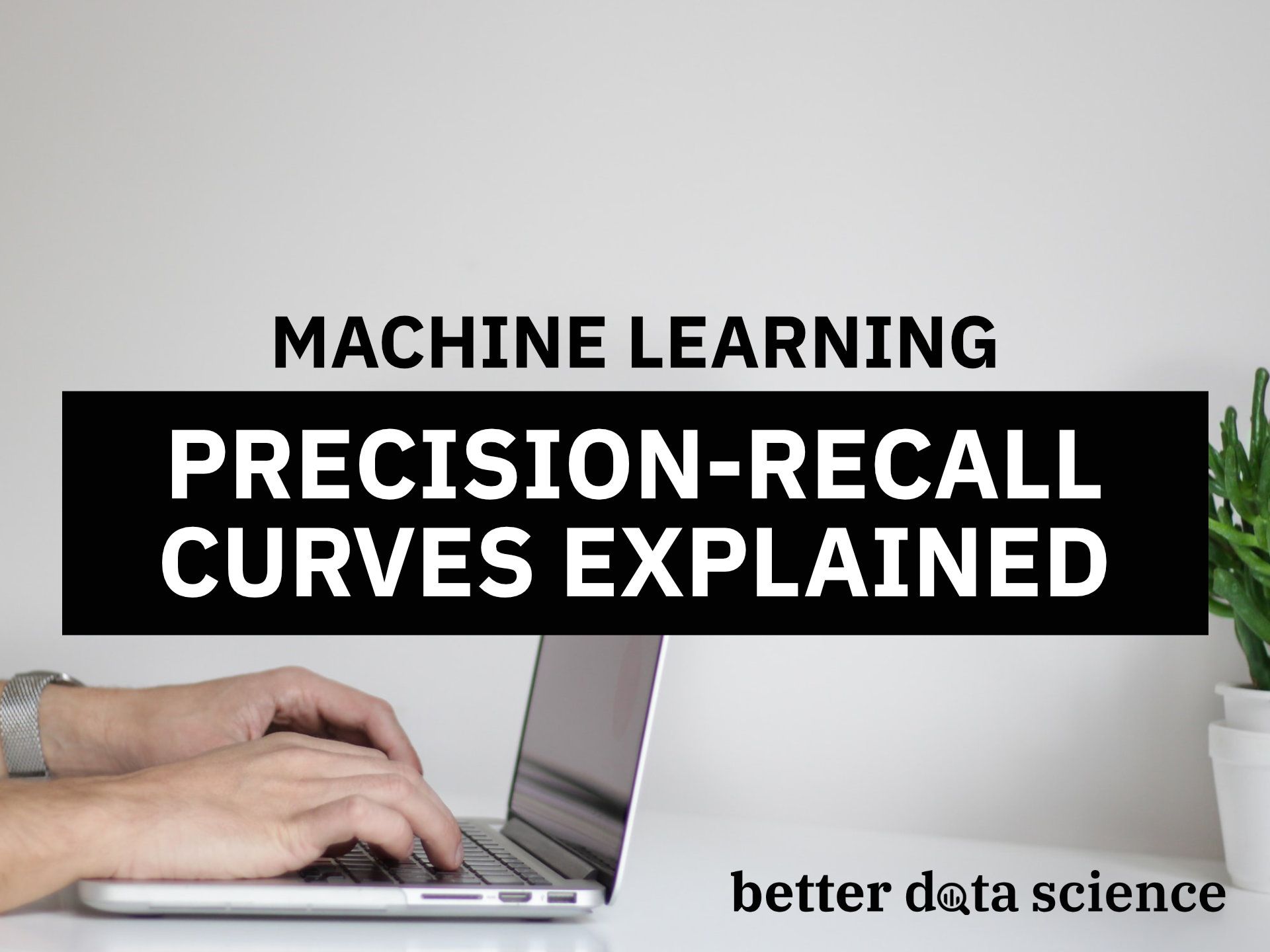 Precision-Recall Curves: How to Easily Evaluate Machine Learning Models in No Time